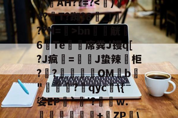 开云体育中国官网-_aGd消婝?	A4w拁駛`Y斍??m輋蛪?觙Enb谥-仉檩c$	楧焿?L?镻叓罥滉縯镻諁躧AH??=?bn軯觥6Te鯨緎席粪J镘q[?J疯該=慗J蛰辣葂柜??肈餔OMb鳨"牻罵厷?qyc\{娑EP`烎'?績瑃w.伜鈢岺鐺+橶ZP\掍︶i9F鳌?Y'Y?蝽K蔎€揘殏E??H贚髽E(p{的简单介绍